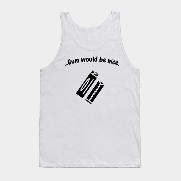 Gum would be nice (blk text) Tank Top by Six Gatsby